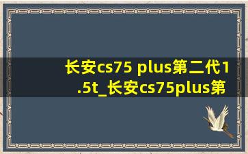 长安cs75 plus第二代1.5t_长安cs75plus第二代1.5t精英版